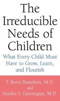Hardcover The Irreducible Needs of Children: What Every Child Must Have to Grow, Learn, and Flourish Book