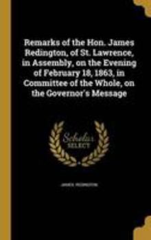 Hardcover Remarks of the Hon. James Redington, of St. Lawrence, in Assembly, on the Evening of February 18, 1863, in Committee of the Whole, on the Governor's M Book