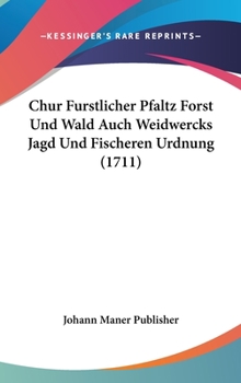 Hardcover Chur Furstlicher Pfaltz Forst Und Wald Auch Weidwercks Jagd Und Fischeren Urdnung (1711) Book