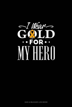 I Wear Gold For My Hero: Gas & Mileage Log Book