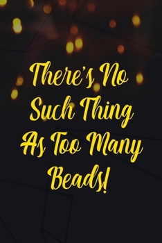 There's No Such Thing As Too Many Beads!: Beadwork Notebook Journal Composition Blank Lined Diary Notepad 120 Pages Paperback Black