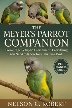 The Meyer’s Parrot Companion: From Cage Setup to Enrichment, Everything You Need to Know for a Thriving Bird