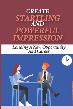 Paperback Create Startling And Powerful Impression: Landing A New Opportunity And Career: How To Organize Your Talents Book
