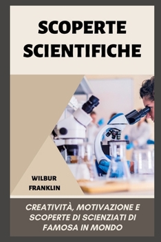 Scoperte Scientifiche: creativit?, motivazione e scoperte di scienziati di fama mondiale