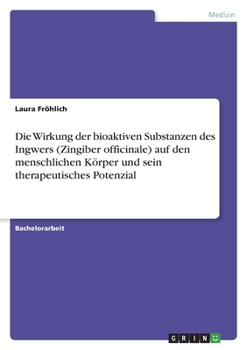 Die Wirkung der bioaktiven Substanzen des Ingwers (Zingiber officinale) auf den menschlichen Körper und sein therapeutisches Potenzial (German Edition)