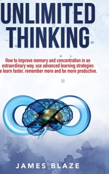 Hardcover Unlimited Thinking: how to improve memory and concentration in an extraordinary way, use advanced learning strategies to learn faster, rem Book