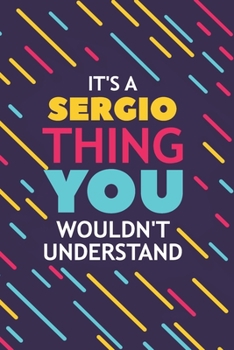 IT'S A SERGIO THING YOU WOULDN'T UNDERSTAND: Lined Notebook / Journal Gift, 120 Pages, 6x9, Soft Cover, Glossy Finish