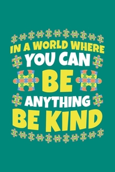 In A World Where You Can Be Anything Be Kind: Autism Awareness Journal, Notebook, Diary, Note-Taking, Planner Book