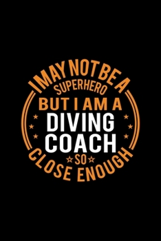 Paperback I May Not Be A Superhero But I'm A Diving Coach So Close Enough: Lined Journal, 120 Pages, 6x9 Sizes, Funny Diving Coach Notebook Gift for Team Coache Book