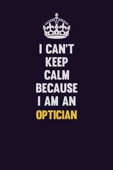 Paperback I can't Keep Calm Because I Am An Optician: Motivational and inspirational career blank lined gift notebook with matte finish Book