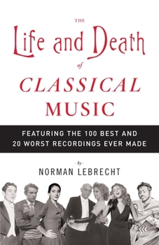 Paperback The Life and Death of Classical Music: Featuring the 100 Best and 20 Worst Recordings Ever Made Book
