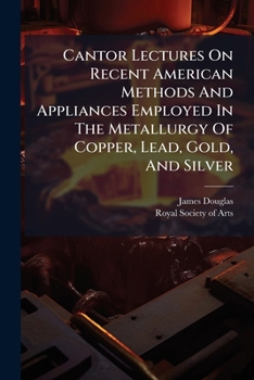 Cantor Lectures On Recent American Methods And Appliances Employed In The Metallurgy Of Copper, Lead, Gold, And Silver