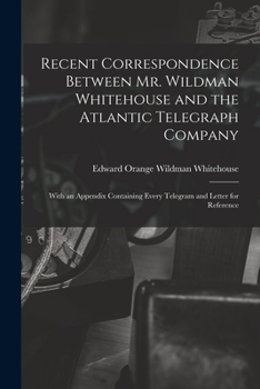 Paperback Recent Correspondence Between Mr. Wildman Whitehouse and the Atlantic Telegraph Company [microform]: With an Appendix Containing Every Telegram and Le Book