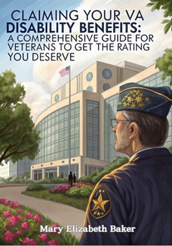 Claiming Your VA Disability Benefits: A Comprehensive Guide for Veterans to Get the Rating You Deserve (Military Series)