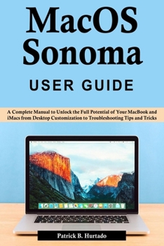 Paperback macOS Sonoma User Guide: A Complete Manual to Unlock the Full Potential of Your MacBook and iMacs from Desktop Customization to Troubleshooting Book