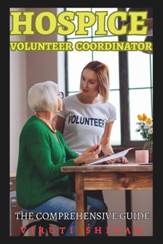 Hospice Volunteer Coordinator - The Comprehensive Guide: Mastering Compassionate Leadership in End-of-Life Care (Vanguard Professions: Pioneers of the Modern World)