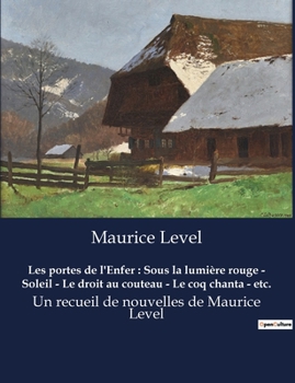 Les portes de l'Enfer: Sous la lumière rouge - Soleil - Le droit au couteau - Le coq chanta - etc.: Un recueil de nouvelles de Maurice Level
