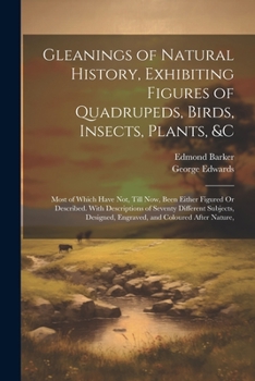 Paperback Gleanings of Natural History, Exhibiting Figures of Quadrupeds, Birds, Insects, Plants, &C: Most of Which Have Not, Till Now, Been Either Figured Or D Book