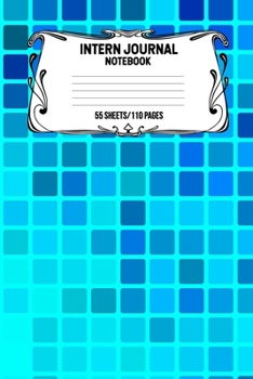 Intern Journal Notebook 55 Sheets/110 Pages: Keep Track And Record Daily Notes During Internship Perfect Gift For Interns, Trainees, Apprentices, Novices And Students