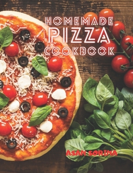 Homemade Pizza Cookbook: The Best Recipes and Secrets to Master the Art of Italian Pizza Making
