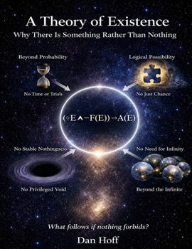 A Theory of Existence: Why There Is Something Rather Than Nothing (Larger Reality Series)