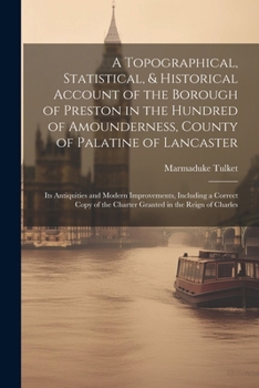 Paperback A Topographical, Statistical, & Historical Account of the Borough of Preston in the Hundred of Amounderness, County of Palatine of Lancaster; Its Anti Book