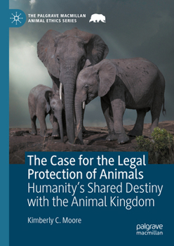 The Case for the Legal Protection of Animals: Humanity’s Shared Destiny with the Animal Kingdom (The Palgrave Macmillan Animal Ethics Series) - Book  of the Palgrave Macmillan Animal Ethics Series