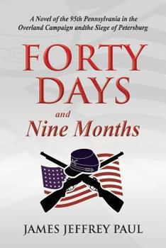 Paperback Forty Days and Nine Months: A Novel of the 95th Pennsylvania in the Overland Campaign and the Siege of Petersburg Book