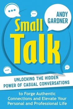 Paperback Small Talk: Unlocking the Hidden Power of Casual Conversations to Forge Authentic Connections and Elevate Your Personal and Professional Life Book