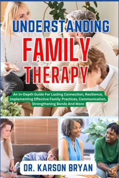 Paperback Understanding Family Therapy: An In-Depth Guide For Lasting Connection, Resilience, Implementing Effective Family Practices, Communication, Strength Book