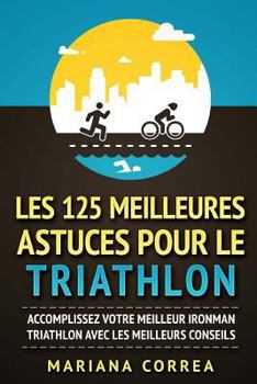 Paperback LES 125 MEILLEURES ASTUCES POUR Le TRIATHLON: ACCOMPLISSEZ VOTRE MEILLEUR IRONMAN TRIATHLON AVEC Les MEILLEURS CONSEILS Book