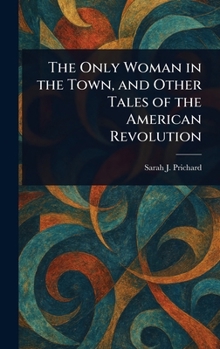 The Only Woman in the Town, and Other Tales of the American Revolution