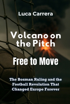 Volcano on the Pitch: Free to Move - The Bosman Ruling and the Football Revolution That Changed Europe Forever