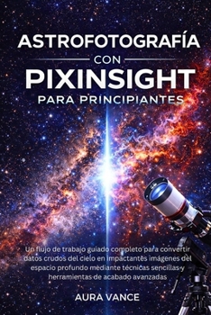 Astrofotografía con PixInsight para principiantes (Spanish Edition)