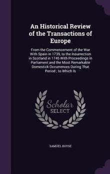Hardcover An Historical Review of the Transactions of Europe: From the Commencement of the War with Spain in 1739, to the Insurrection in Scotland in 1745 with Book