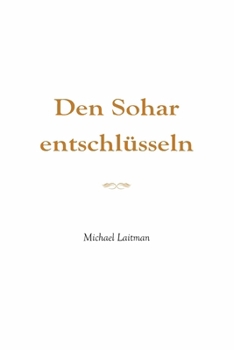 Den Sohar entschlüsseln: "Und ich schaute hin zu jener ewigen Welt!" (Das Buch Sohar, "Die verborgene Homilie") (German Edition)