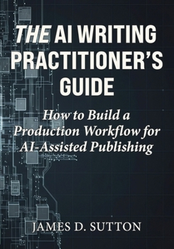 Paperback The AI Writing Practitioner's Guide: How to Build a Production Workflow for AI-Assisted Publishing Book