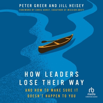 How Leaders Lose Their Way: And How to Make Sure It Doesn't Happen to You