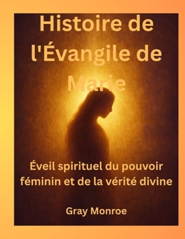 Histoire de l'Évangile de Marie: Éveil spirituel du pouvoir féminin et de la vérité divine