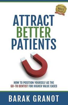 Paperback Attract Better Patients: How To Position Yourself As The Go-To Dentist For Higher Value Cases Book