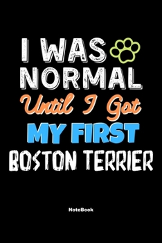 I Was Normal Until I Got My First Boston Terrier Notebook - Boston Terrier Dog Lover and Pet Owner: Lined Notebook / Journal Gift, 120 Pages, 6x9, Soft Cover, Matte Finish