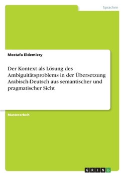 Paperback Der Kontext als Lösung des Ambiguitätsproblems in der Übersetzung Arabisch-Deutsch aus semantischer und pragmatischer Sicht [German] Book
