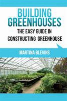 Paperback Building Greenhouses: The Easy Guide for Constructing Your Greenhouse: Helpful Tips for Building Your Own Greenhouse Book