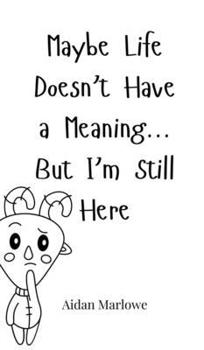 Hardcover Maybe Life Doesn't Have a Meaning... But I'm Still Here Book