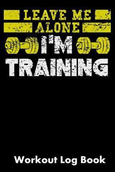 Paperback Leave Me Alone I'm Training: Workout Log Book