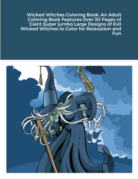 Wicked Witches Coloring Book: An Adult Coloring Book Features Over 30 Pages of Giant Super jumbo Large Designs of Evil Wicked Witches to Color for Relaxation and Fun