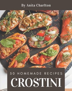 Paperback 50 Homemade Crostini Recipes: Everything You Need in One Crostini Cookbook! Book