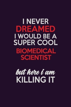 I Never Dreamed I Would Be A Super cool Biomedical Scientist But Here I Am Killing It: Career journal, notebook and writing journal for encouraging ... kids. A framework for building your career.