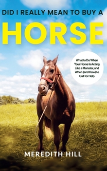 Hardcover Did I Really Mean to Buy a Horse: What to Do When Your Horse Is Acting Like a Monster, and When (and How) to Call for Help Book