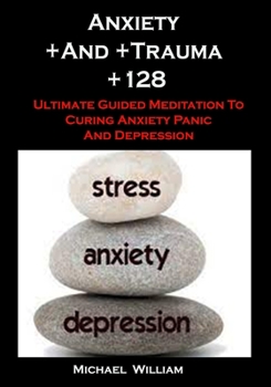 Paperback Anxiety +And +Trauma +128: Anxiety And Trauma +128: Ultimate Guided Meditation To Curing Anxiety Panic And Depression Book